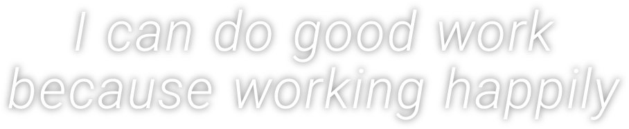 I can do good work because working happily